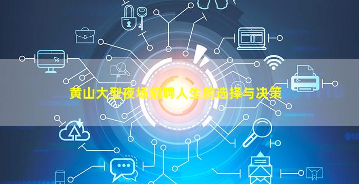 黄山大型夜场招聘人生的选择与决策